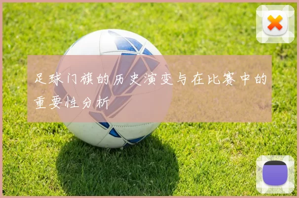 足球门旗的历史演变与在比赛中的重要性分析