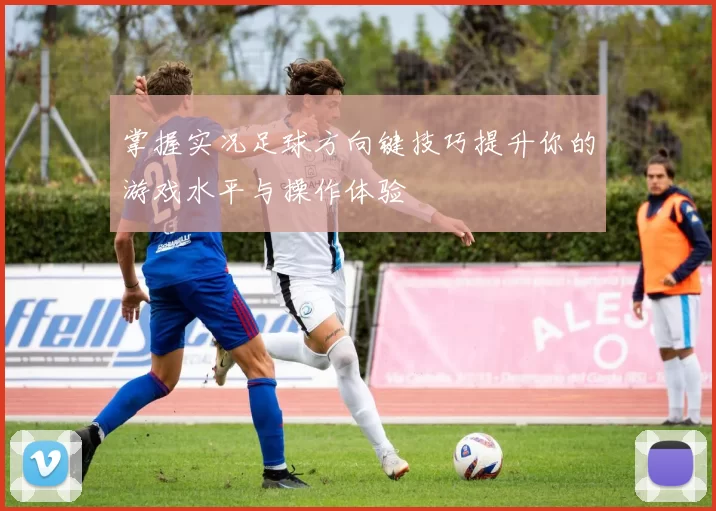 掌握实况足球方向键技巧提升你的游戏水平与操作体验