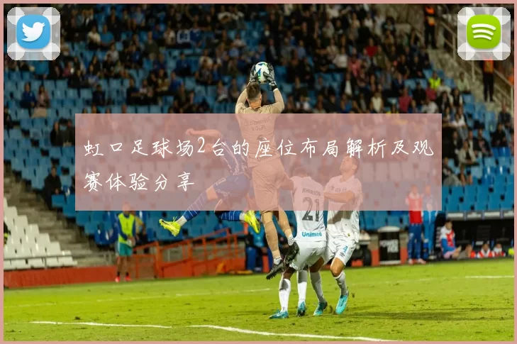 虹口足球场2台的座位布局解析及观赛体验分享