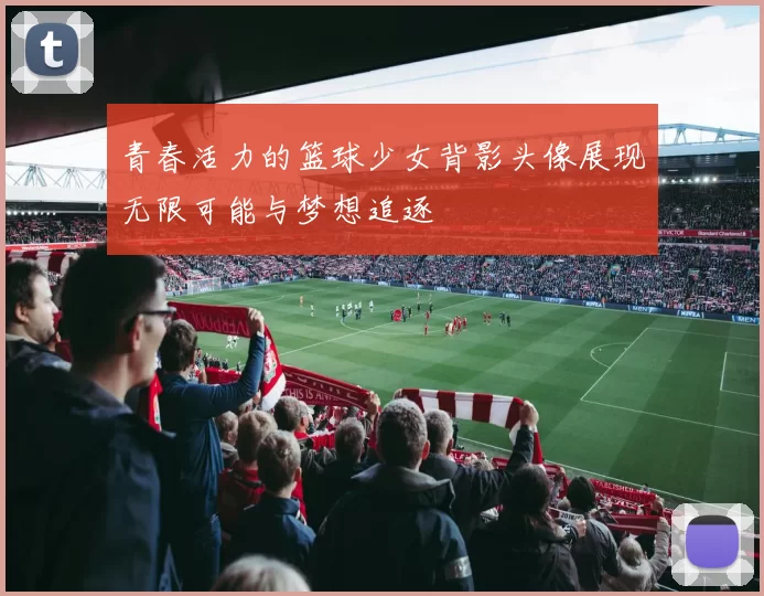 青春活力的篮球少女背影头像展现无限可能与梦想追逐