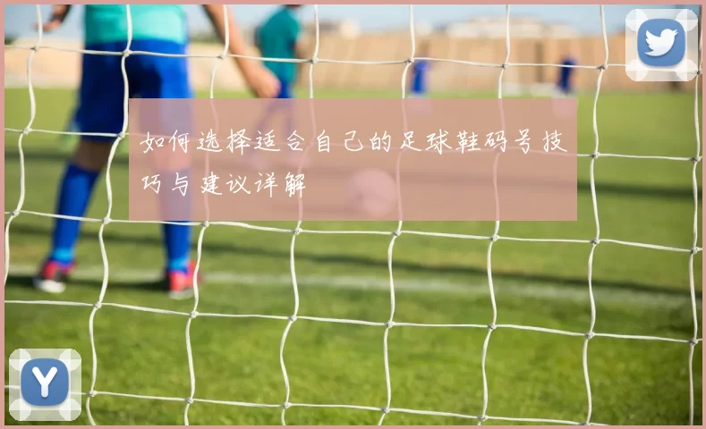如何选择适合自己的足球鞋码号技巧与建议详解