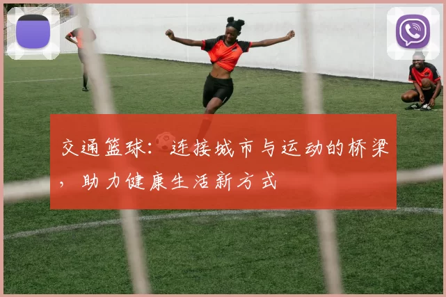 交通篮球：连接城市与运动的桥梁，助力健康生活新方式